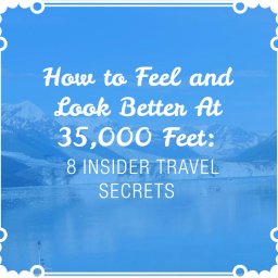 How to Feel and Look Better at 35,000 Feet: 8 Insider Travel Secrets