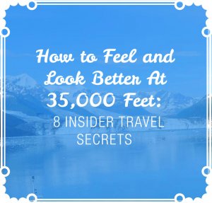 How to Feel and Look Better at 35,000 Feet: 8 Insider Travel Secrets